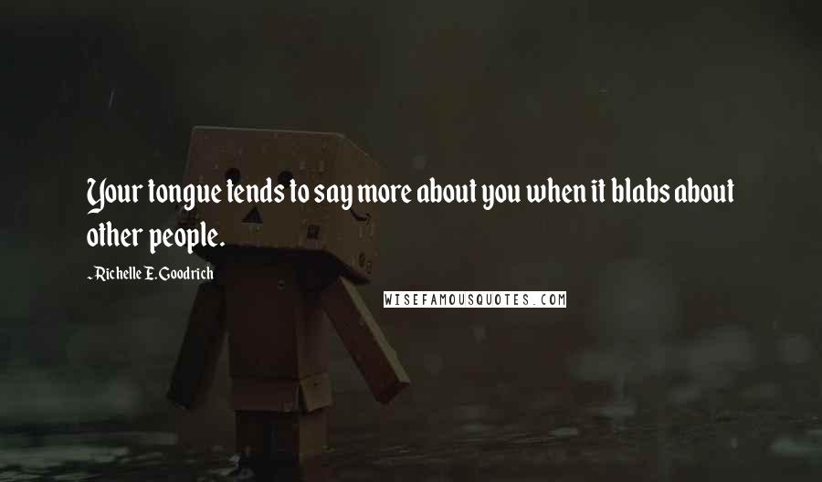 Richelle E. Goodrich Quotes: Your tongue tends to say more about you when it blabs about other people.