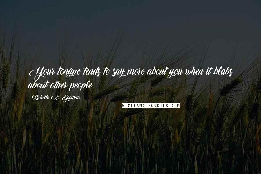 Richelle E. Goodrich Quotes: Your tongue tends to say more about you when it blabs about other people.