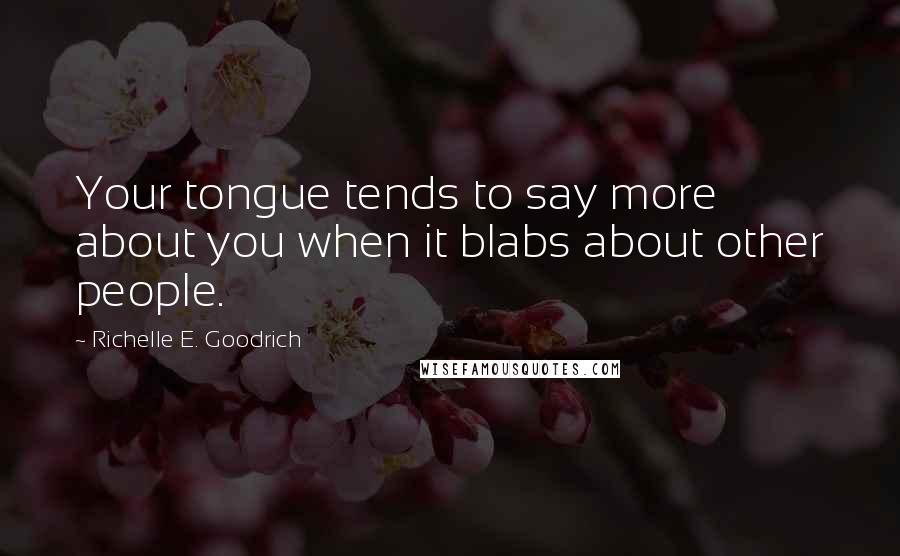 Richelle E. Goodrich Quotes: Your tongue tends to say more about you when it blabs about other people.