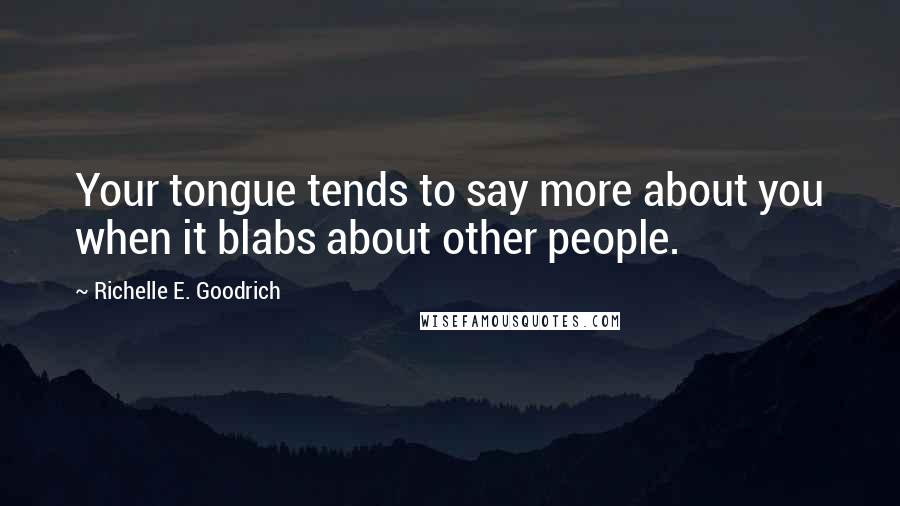 Richelle E. Goodrich Quotes: Your tongue tends to say more about you when it blabs about other people.