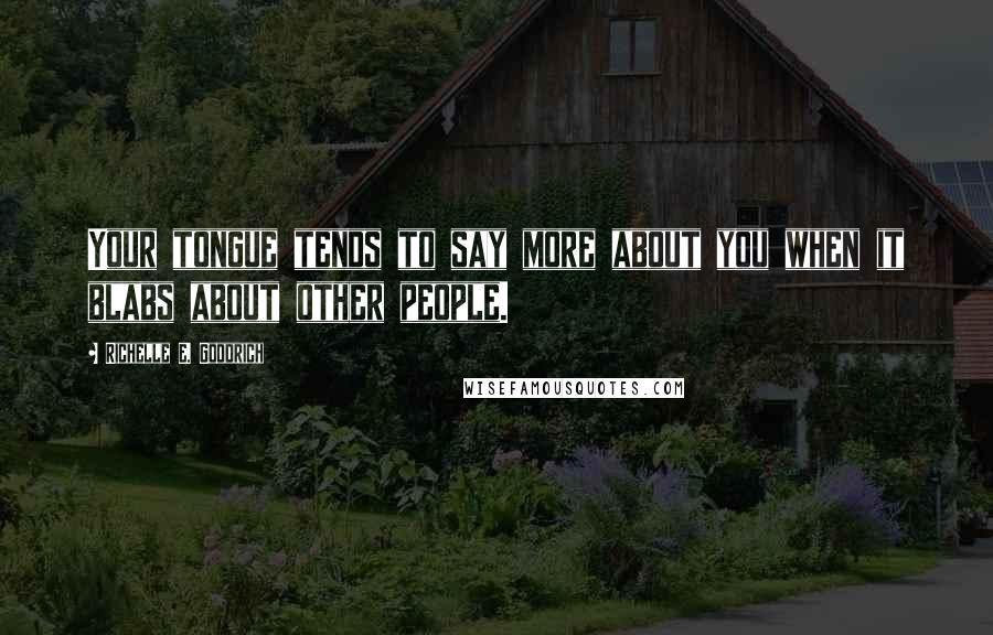 Richelle E. Goodrich Quotes: Your tongue tends to say more about you when it blabs about other people.