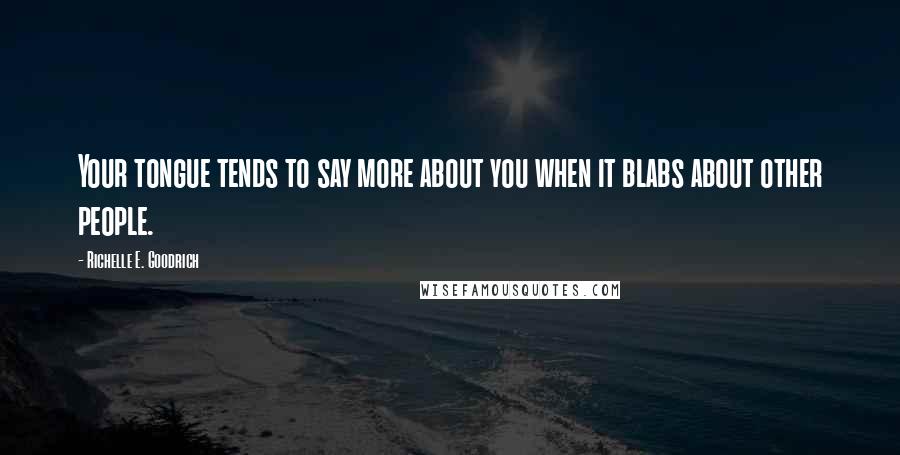 Richelle E. Goodrich Quotes: Your tongue tends to say more about you when it blabs about other people.
