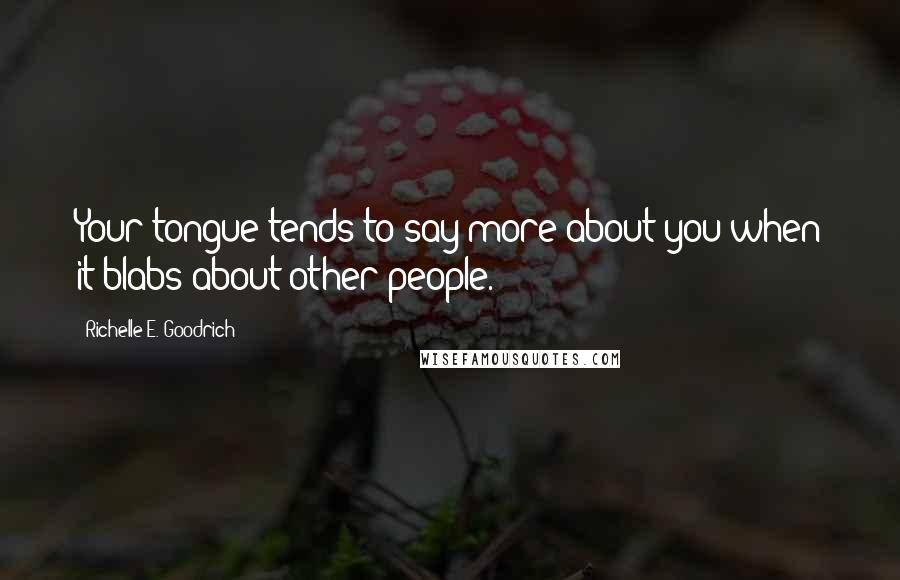 Richelle E. Goodrich Quotes: Your tongue tends to say more about you when it blabs about other people.