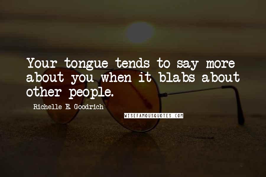 Richelle E. Goodrich Quotes: Your tongue tends to say more about you when it blabs about other people.