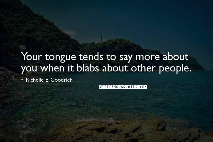Richelle E. Goodrich Quotes: Your tongue tends to say more about you when it blabs about other people.