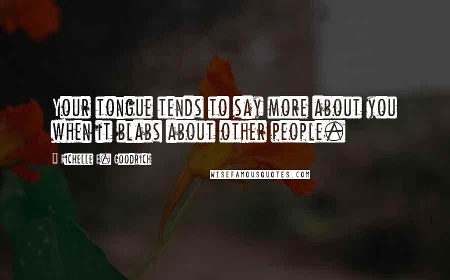 Richelle E. Goodrich Quotes: Your tongue tends to say more about you when it blabs about other people.