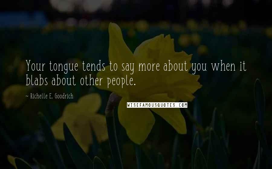 Richelle E. Goodrich Quotes: Your tongue tends to say more about you when it blabs about other people.