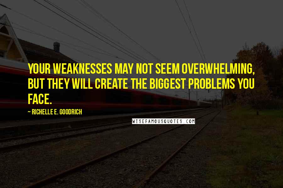 Richelle E. Goodrich Quotes: Your weaknesses may not seem overwhelming, but they will create the biggest problems you face.