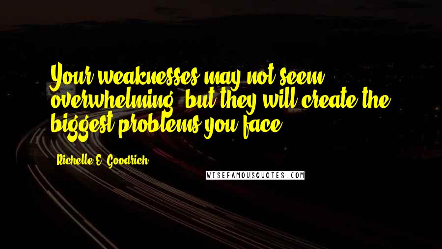 Richelle E. Goodrich Quotes: Your weaknesses may not seem overwhelming, but they will create the biggest problems you face.