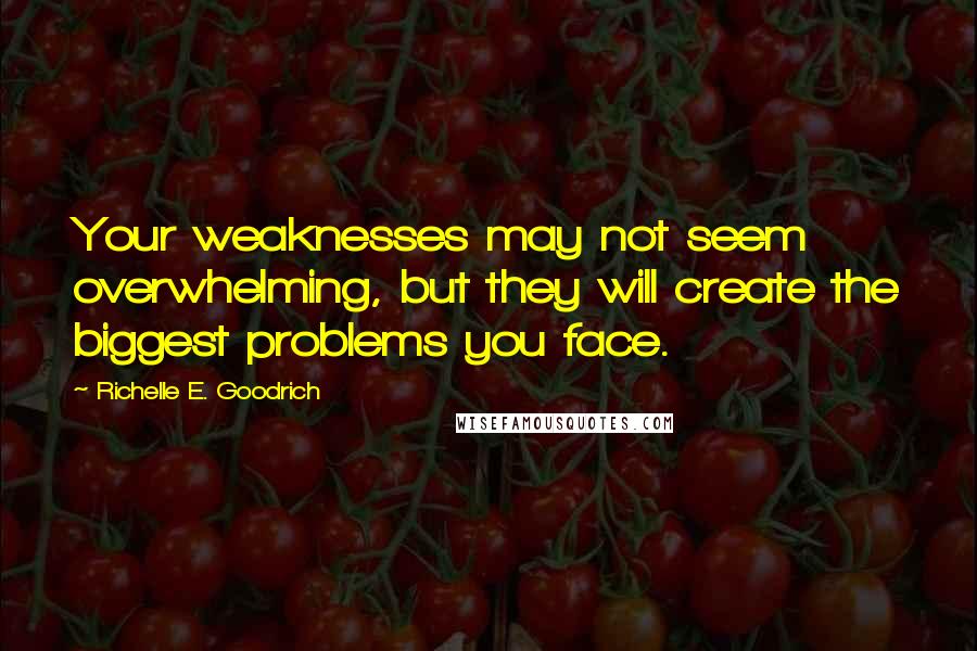 Richelle E. Goodrich Quotes: Your weaknesses may not seem overwhelming, but they will create the biggest problems you face.