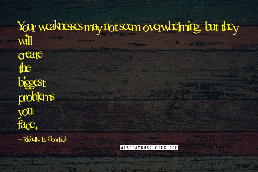 Richelle E. Goodrich Quotes: Your weaknesses may not seem overwhelming, but they will create the biggest problems you face.