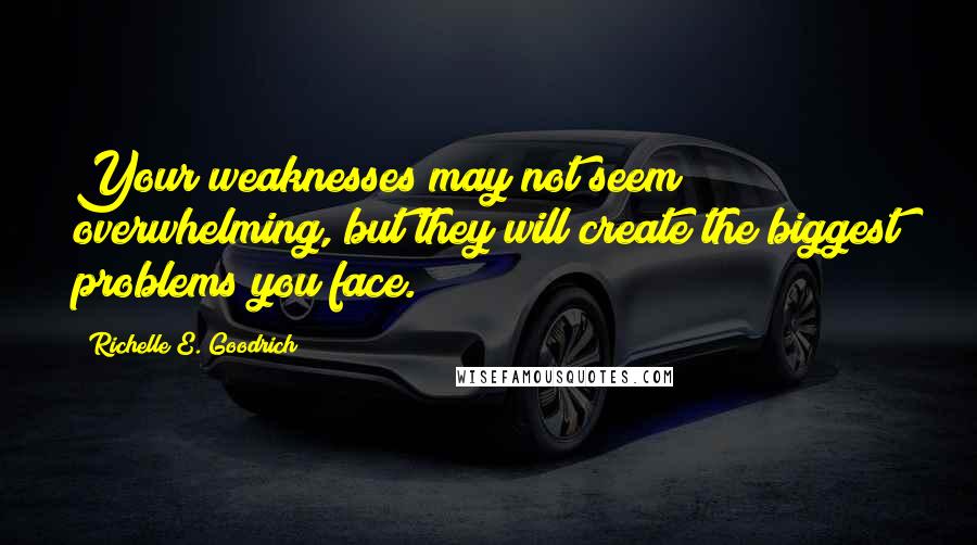 Richelle E. Goodrich Quotes: Your weaknesses may not seem overwhelming, but they will create the biggest problems you face.