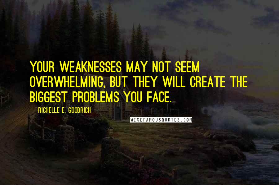 Richelle E. Goodrich Quotes: Your weaknesses may not seem overwhelming, but they will create the biggest problems you face.