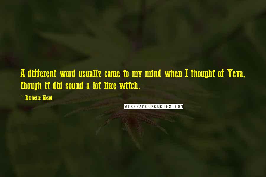 Richelle Mead Quotes: A different word usually came to my mind when I thought of Yeva, though it did sound a lot like witch.