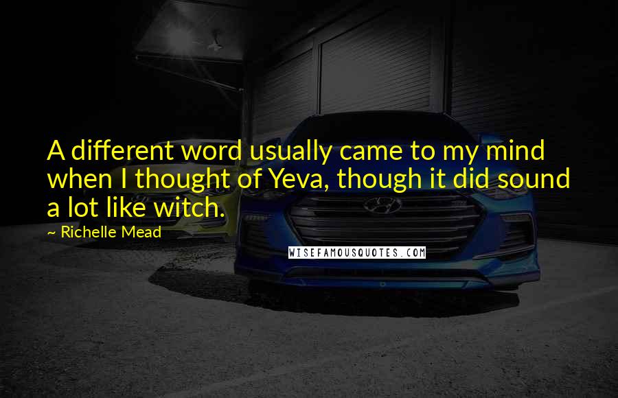 Richelle Mead Quotes: A different word usually came to my mind when I thought of Yeva, though it did sound a lot like witch.