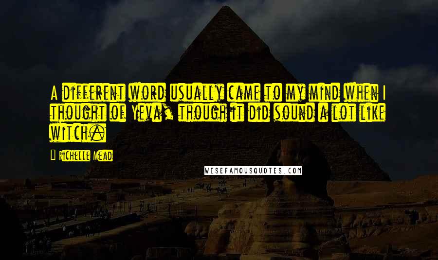 Richelle Mead Quotes: A different word usually came to my mind when I thought of Yeva, though it did sound a lot like witch.
