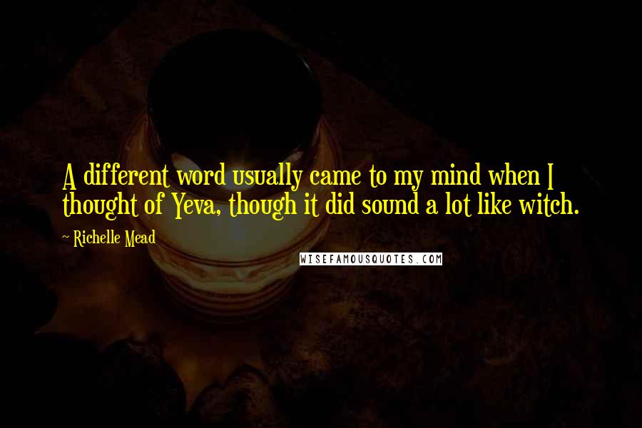 Richelle Mead Quotes: A different word usually came to my mind when I thought of Yeva, though it did sound a lot like witch.