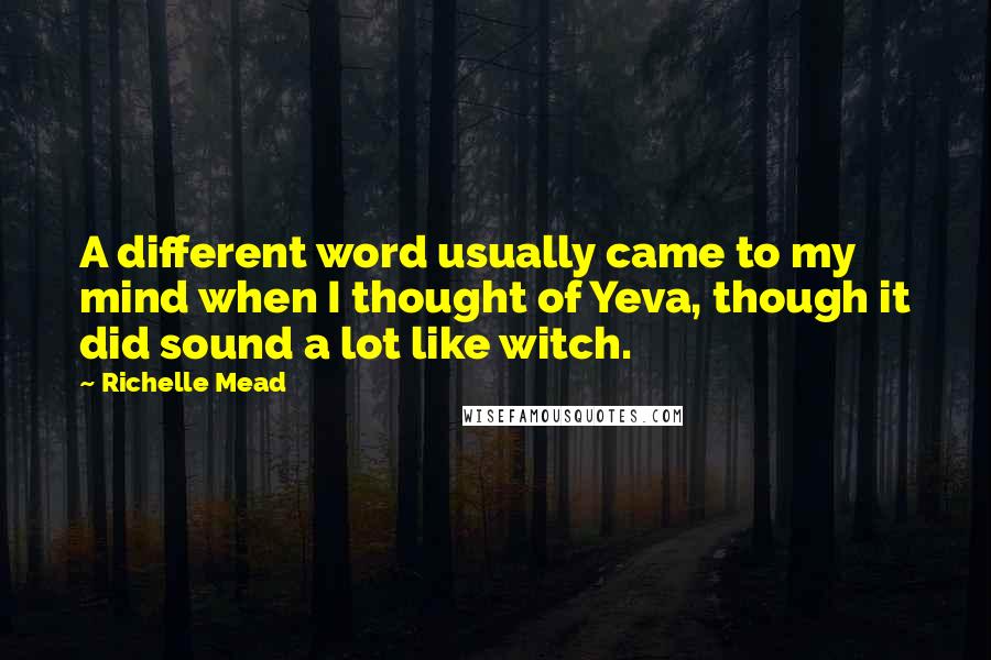Richelle Mead Quotes: A different word usually came to my mind when I thought of Yeva, though it did sound a lot like witch.