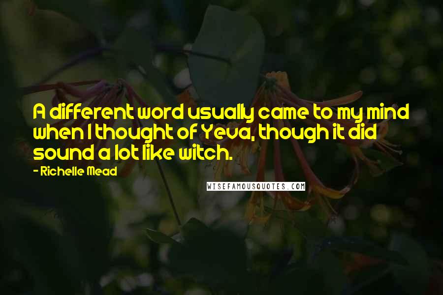Richelle Mead Quotes: A different word usually came to my mind when I thought of Yeva, though it did sound a lot like witch.