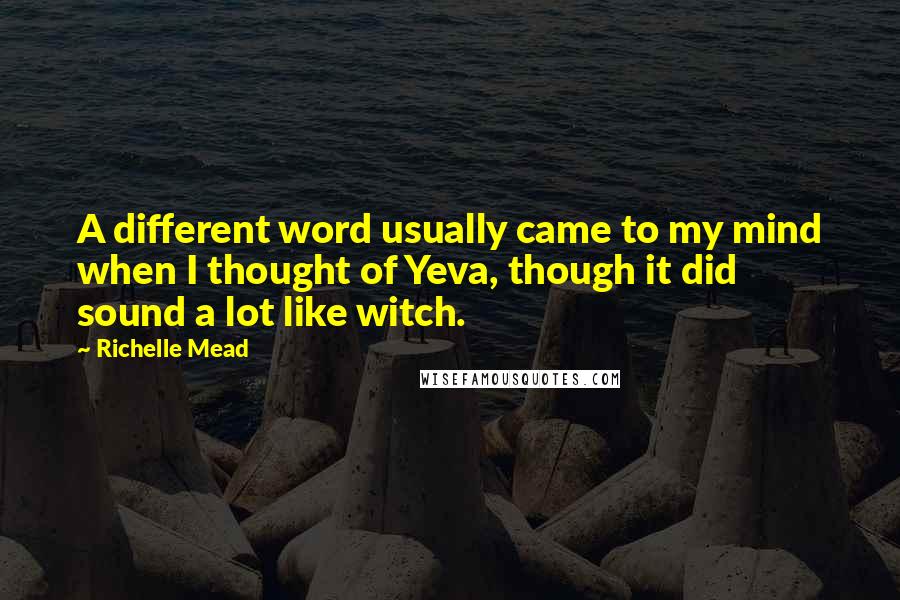 Richelle Mead Quotes: A different word usually came to my mind when I thought of Yeva, though it did sound a lot like witch.