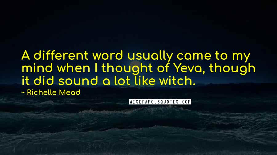 Richelle Mead Quotes: A different word usually came to my mind when I thought of Yeva, though it did sound a lot like witch.