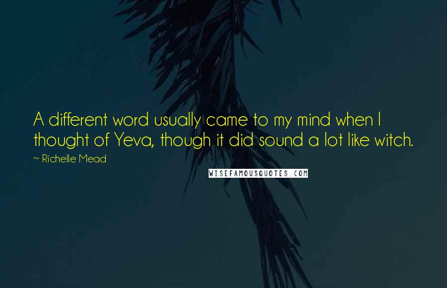 Richelle Mead Quotes: A different word usually came to my mind when I thought of Yeva, though it did sound a lot like witch.
