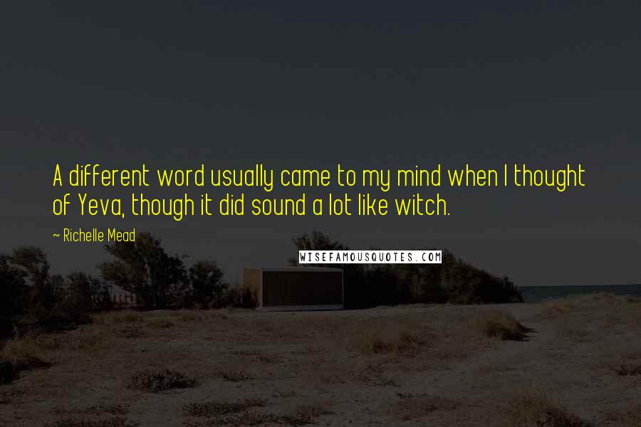 Richelle Mead Quotes: A different word usually came to my mind when I thought of Yeva, though it did sound a lot like witch.