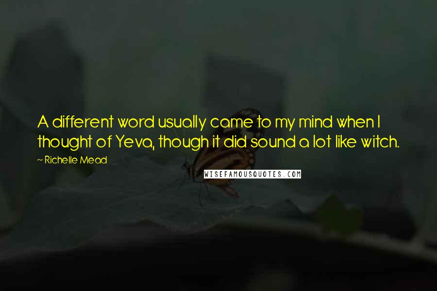 Richelle Mead Quotes: A different word usually came to my mind when I thought of Yeva, though it did sound a lot like witch.
