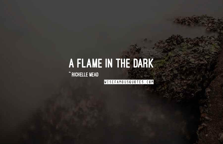 Richelle Mead Quotes: A flame in the dark