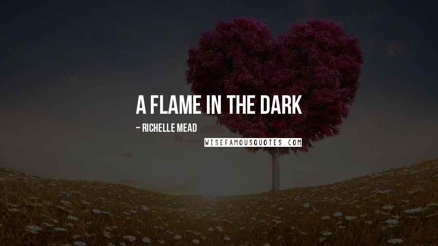 Richelle Mead Quotes: A flame in the dark