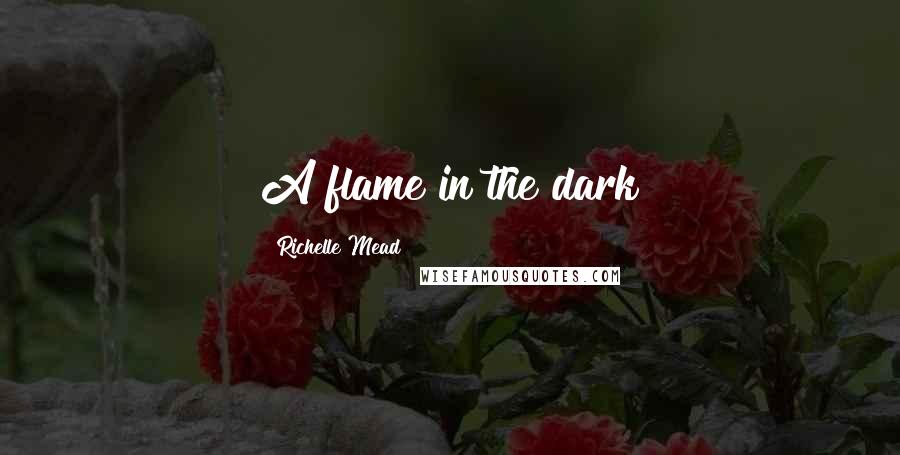 Richelle Mead Quotes: A flame in the dark