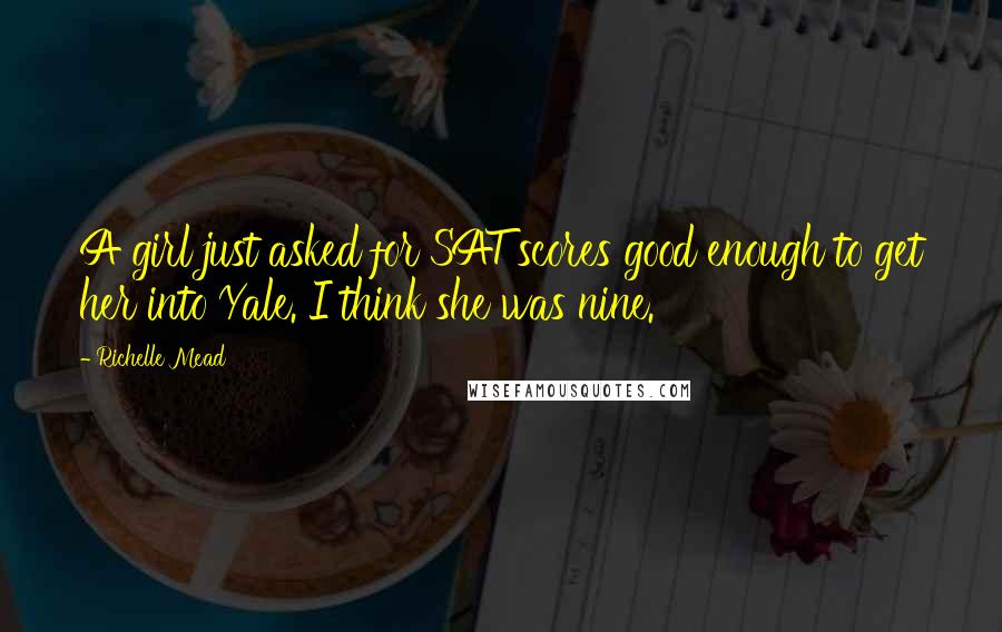 Richelle Mead Quotes: A girl just asked for SAT scores good enough to get her into Yale. I think she was nine.