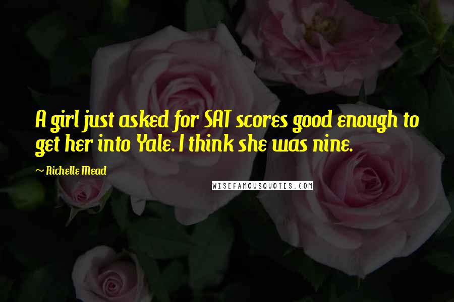 Richelle Mead Quotes: A girl just asked for SAT scores good enough to get her into Yale. I think she was nine.