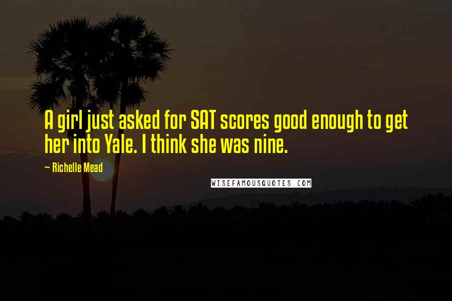 Richelle Mead Quotes: A girl just asked for SAT scores good enough to get her into Yale. I think she was nine.