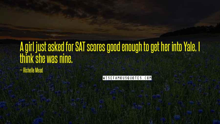 Richelle Mead Quotes: A girl just asked for SAT scores good enough to get her into Yale. I think she was nine.