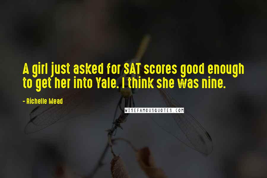 Richelle Mead Quotes: A girl just asked for SAT scores good enough to get her into Yale. I think she was nine.
