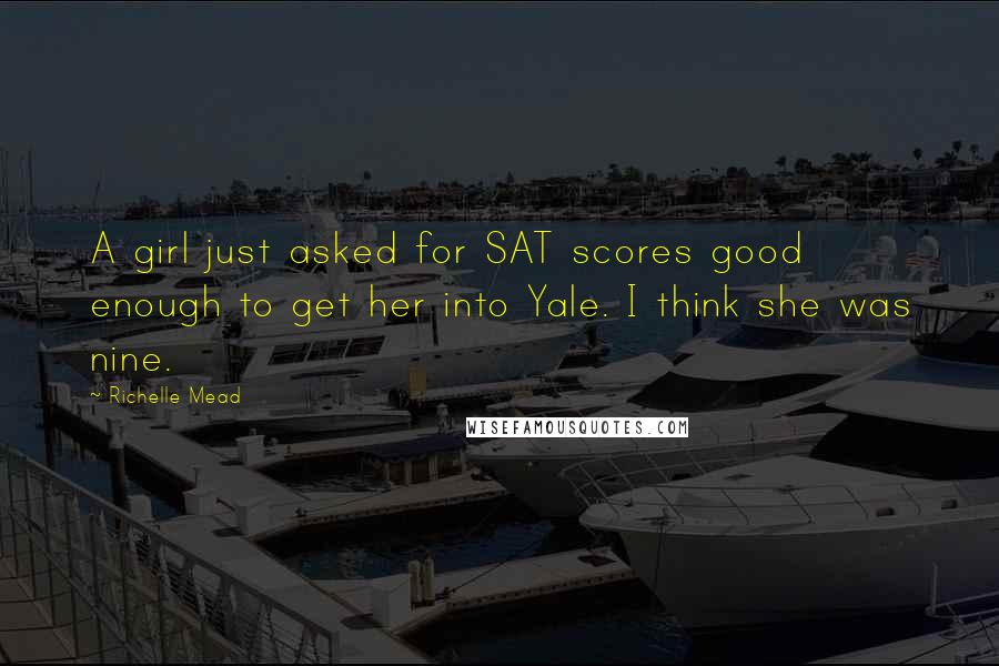 Richelle Mead Quotes: A girl just asked for SAT scores good enough to get her into Yale. I think she was nine.