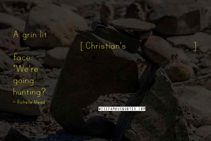 Richelle Mead Quotes: A grin lit [Christian's] face. "We're going hunting?