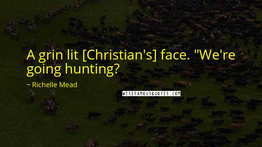 Richelle Mead Quotes: A grin lit [Christian's] face. "We're going hunting?