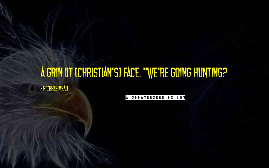 Richelle Mead Quotes: A grin lit [Christian's] face. "We're going hunting?