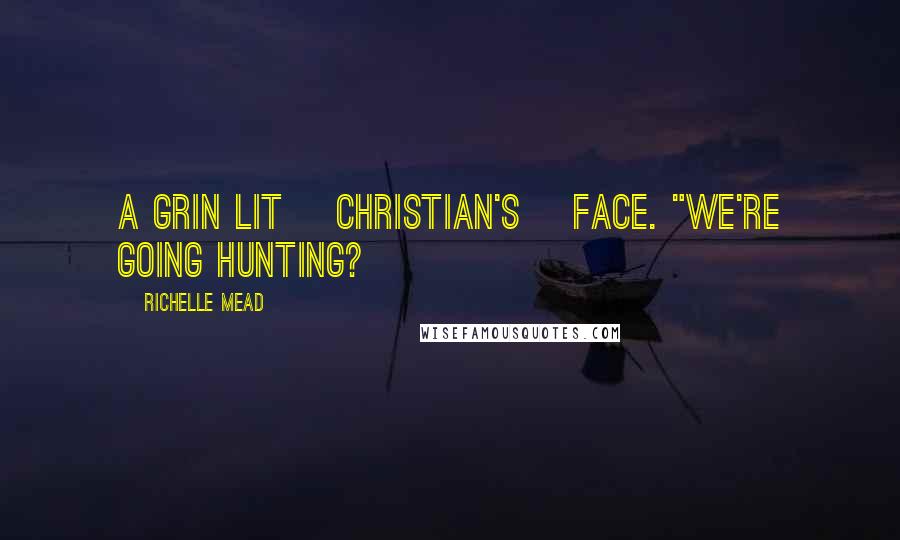 Richelle Mead Quotes: A grin lit [Christian's] face. "We're going hunting?