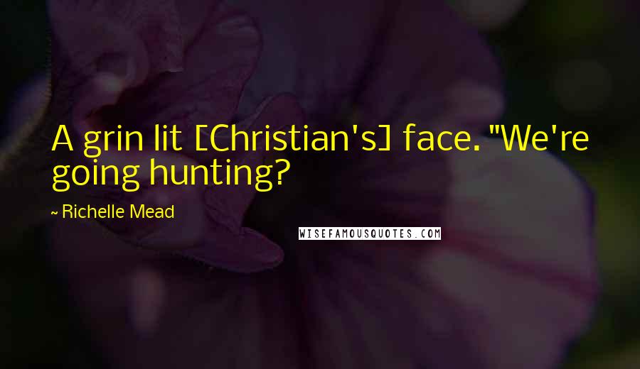 Richelle Mead Quotes: A grin lit [Christian's] face. "We're going hunting?