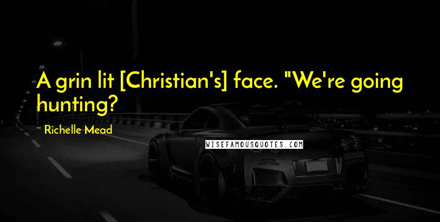 Richelle Mead Quotes: A grin lit [Christian's] face. "We're going hunting?