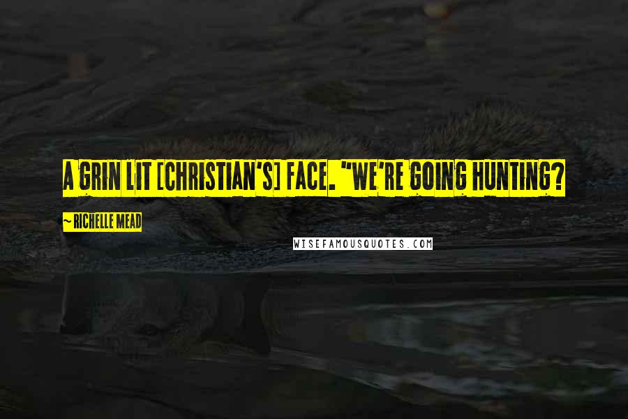 Richelle Mead Quotes: A grin lit [Christian's] face. "We're going hunting?