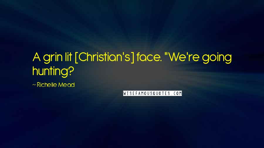 Richelle Mead Quotes: A grin lit [Christian's] face. "We're going hunting?