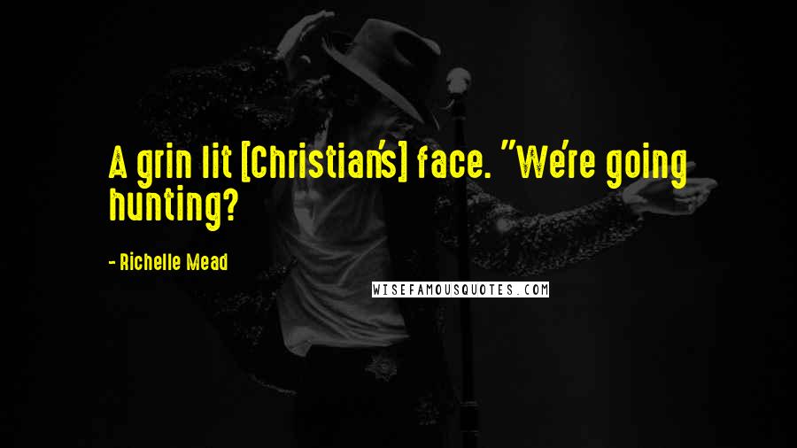 Richelle Mead Quotes: A grin lit [Christian's] face. "We're going hunting?