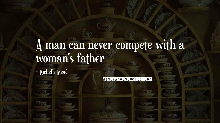 Richelle Mead Quotes: A man can never compete with a woman's father