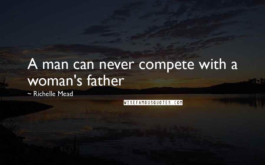 Richelle Mead Quotes: A man can never compete with a woman's father