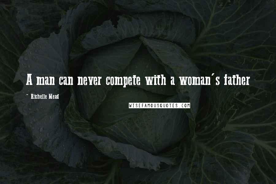 Richelle Mead Quotes: A man can never compete with a woman's father