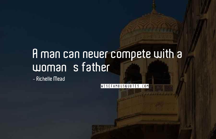 Richelle Mead Quotes: A man can never compete with a woman's father